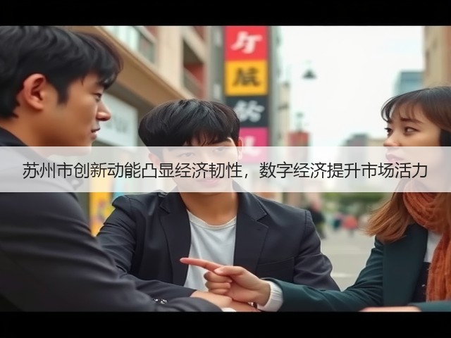 苏州市创新动能凸显经济韧性,数字经济提升市场活力(图3) 苏州市创新动能凸显经济韧性,数字经济提升市场活力(图3)