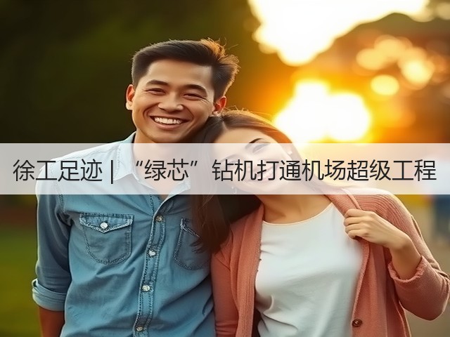 徐工足迹 | “绿芯”钻机打通机场超级工程(图1) 徐工足迹 | “绿芯”钻机打通机场超级工程(图1)