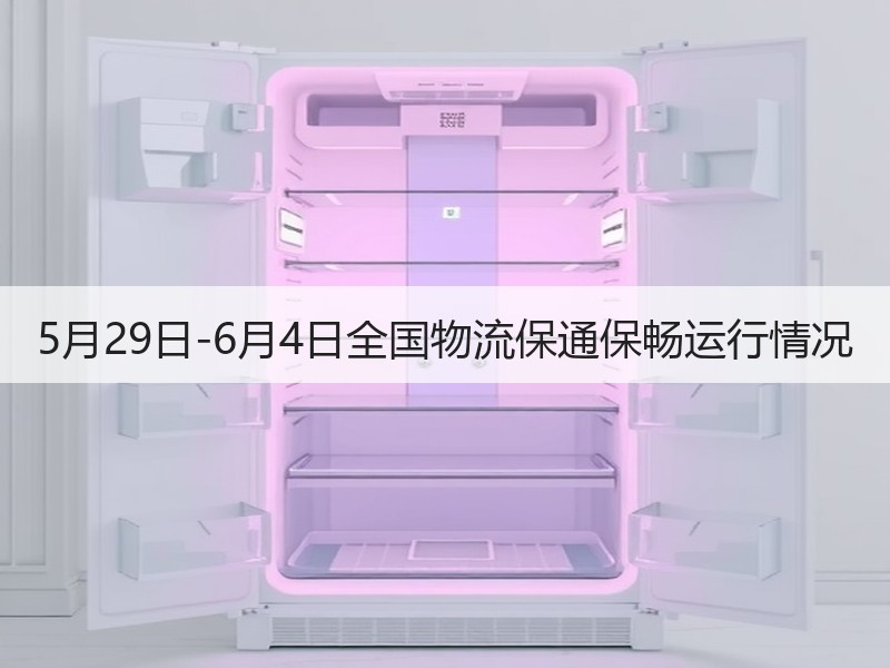 5月29日-6月4日全国物流保通保畅运行情况 5月29日-6月4日全国物流保通保畅运行情况