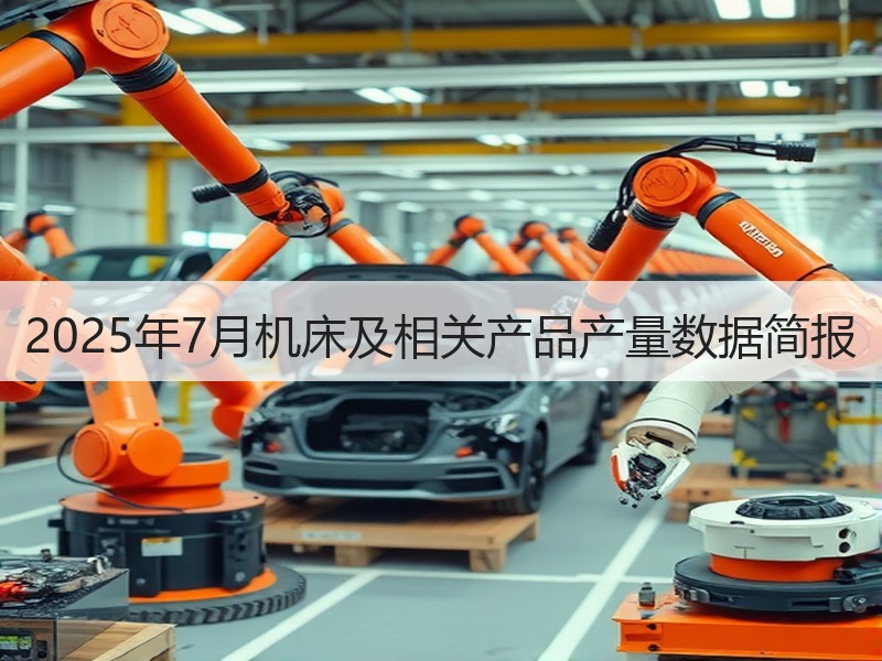 2025年7月机床及相关产品产量数据简报 2025年7月机床及相关产品产量数据简报