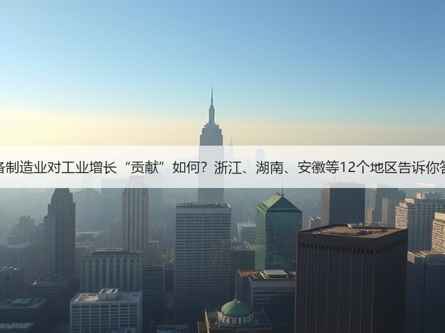 装备制造业对工业增长“贡献”如何?浙江、湖南、安徽等12个地区告诉你答案(图3) 装备制造业对工业增长“贡献”如何?浙江、湖南、安徽等12个地区告诉你答案(图3)