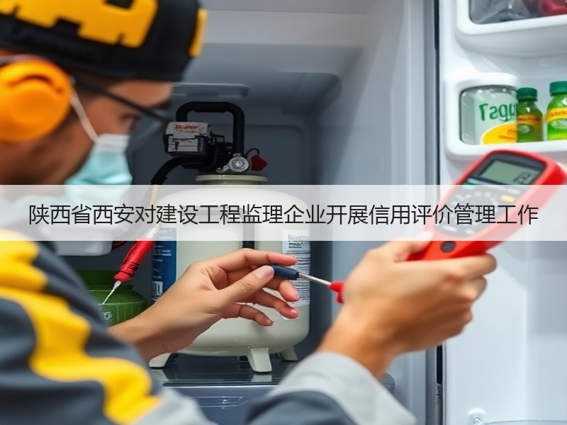陕西省西安对建设工程监理企业开展信用评价管理工作 陕西省西安对建设工程监理企业开展信用评价管理工作