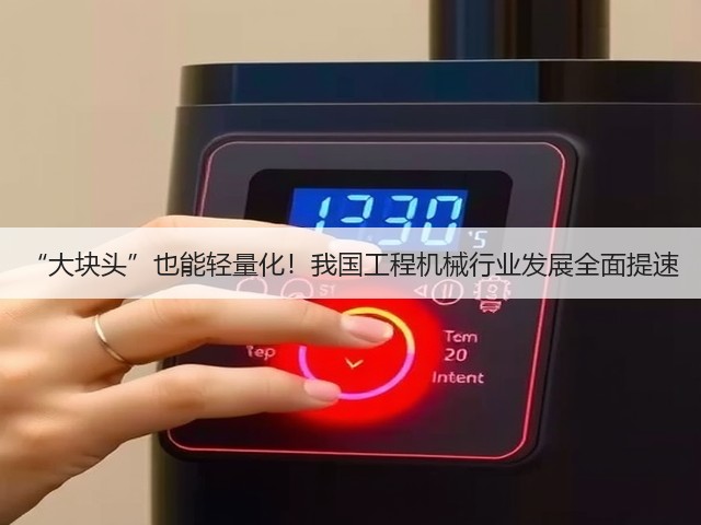 “大块头”也能轻量化!我国工程机械行业发展全面提速(图1) “大块头”也能轻量化!我国工程机械行业发展全面提速(图1)
