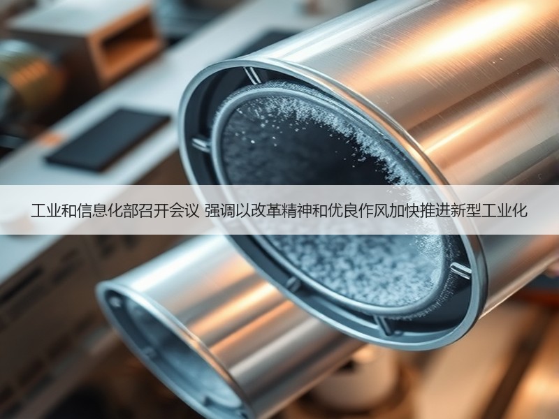 工业和信息化部召开会议 强调以改革精神和优良作风加快推进新型工业化