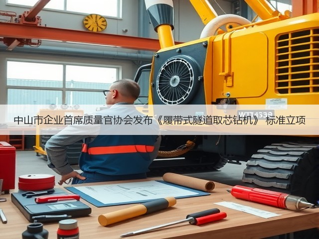 中山市企业首席质量官协会发布《履带式隧道取芯钻机》 标准立项(图1)