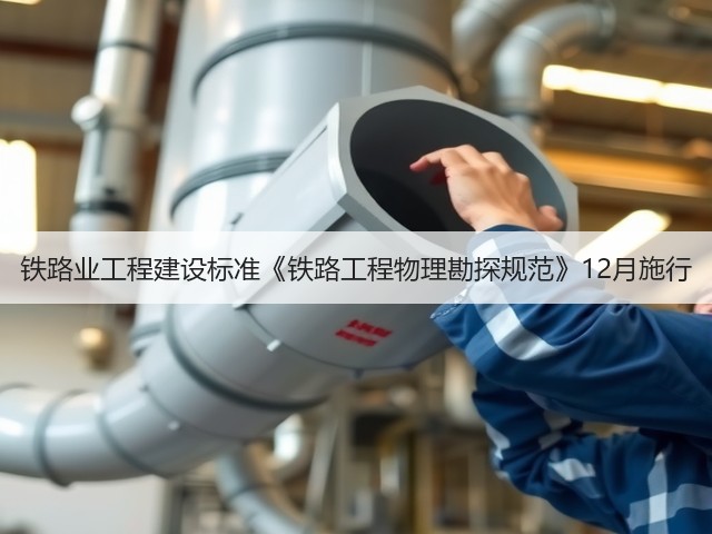 铁路业工程建设标准《铁路工程物理勘探规范》12月施行(图2) 铁路业工程建设标准《铁路工程物理勘探规范》12月施行(图2)