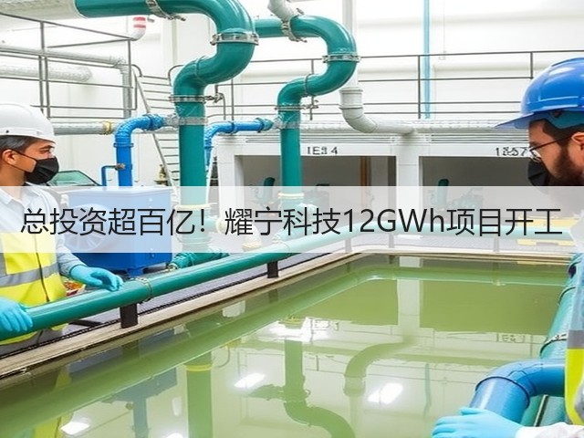 总投资超百亿！耀宁科技12GWh项目开工(图1)