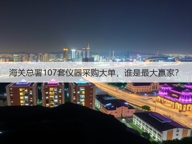 海关总署107套仪器采购大单,谁是最大赢家?(图3) 海关总署107套仪器采购大单,谁是最大赢家?(图3)