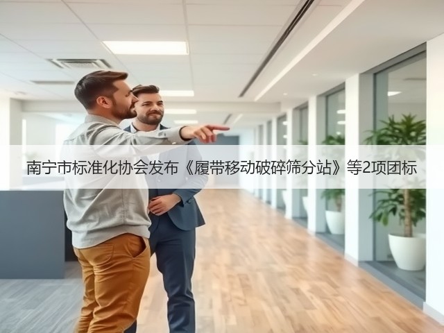 南宁市标准化协会发布《履带移动破碎筛分站》等2项团标(图1)