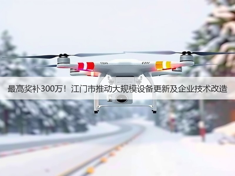 最高奖补300万！江门市推动大规模设备更新及企业技术改造