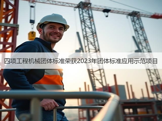 四项工程机械团体标准荣获2023年团体标准应用示范项目(图1)