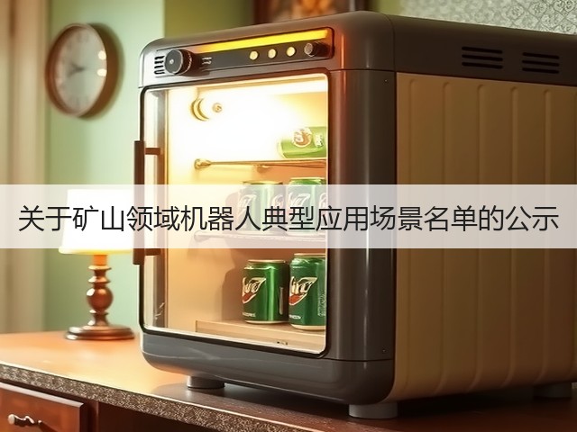 关于矿山领域机器人典型应用场景名单的公示(图2) 关于矿山领域机器人典型应用场景名单的公示(图2)
