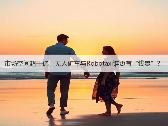 市场空间超千亿，无人矿车与Robotaxi谁更有“钱景”？(图1)