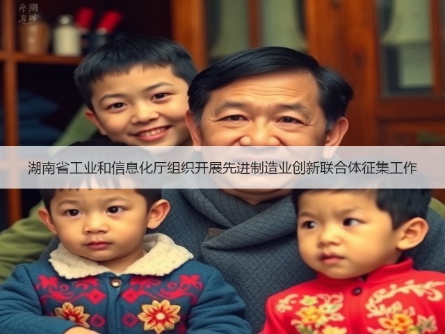 湖南省工业和信息化厅组织开展先进制造业创新联合体征集工作(图2) 湖南省工业和信息化厅组织开展先进制造业创新联合体征集工作(图2)