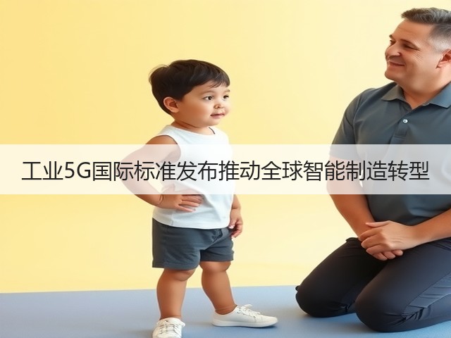 工业5G国际标准发布推动全球智能制造转型(图1)