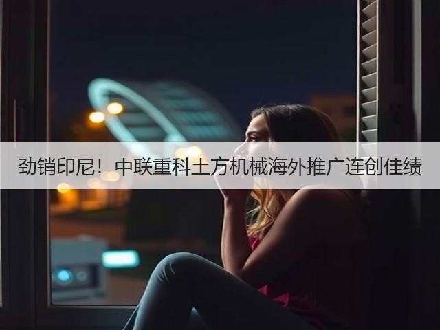 劲销印尼！中联重科土方机械海外推广连创佳绩(图2)
